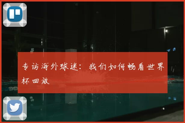 专访海外球迷：我们如何畅看世界杯回放