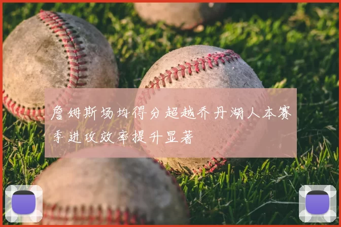 詹姆斯场均得分超越乔丹湖人本赛季进攻效率提升显著