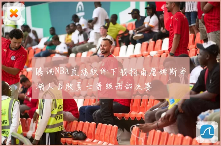 腾讯NBA直播软件下载指南詹姆斯率湖人击败勇士晋级西部决赛