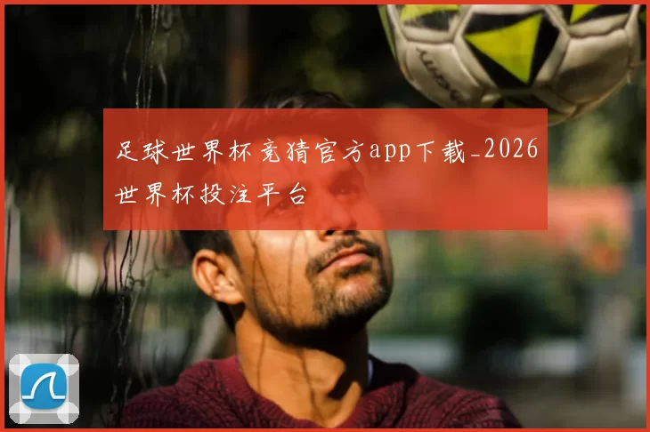 足球世界杯竞猜官方app下载_2026世界杯投注平台
