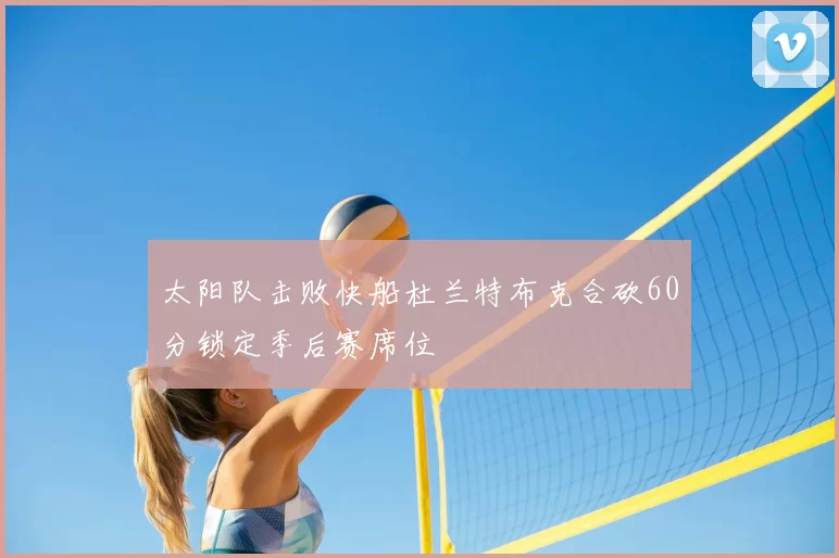 太阳队击败快船杜兰特布克合砍60分锁定季后赛席位