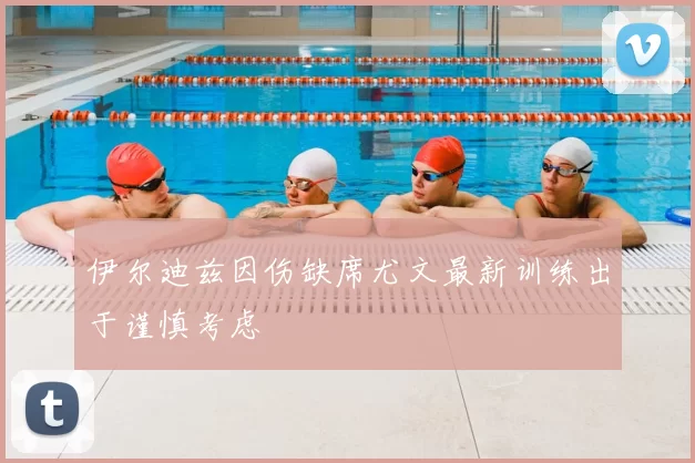 伊尔迪兹因伤缺席尤文最新训练出于谨慎考虑