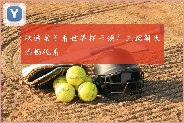 联通盒子看世界杯卡顿？三招解决流畅观看