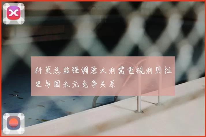 科莫总监强调意大利需重视利贝拉里与国米无竞争关系