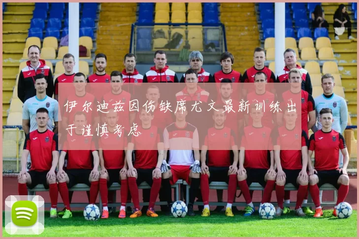 伊尔迪兹因伤缺席尤文最新训练出于谨慎考虑