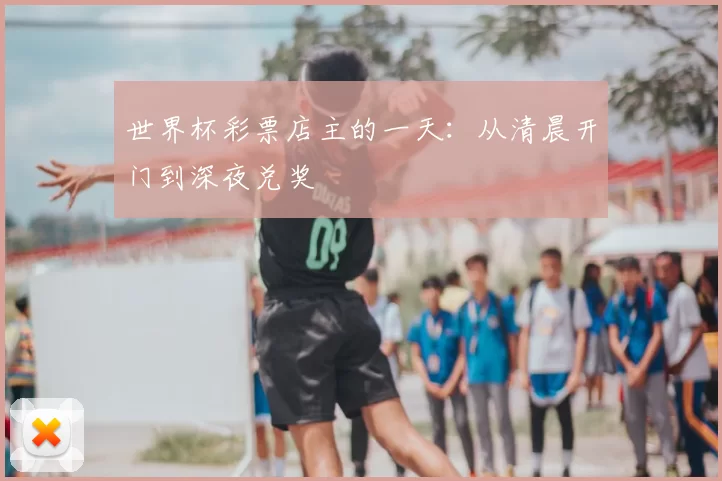 世界杯彩票店主的一天：从清晨开门到深夜兑奖