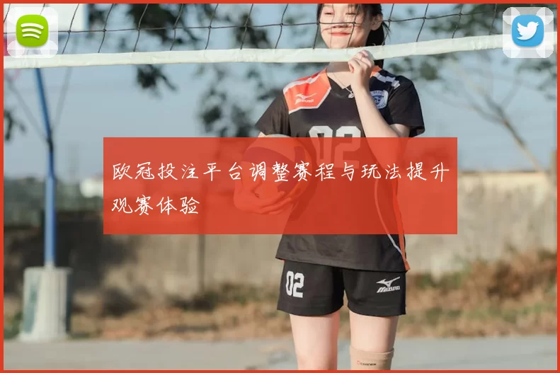 欧冠投注平台调整赛程与玩法提升观赛体验