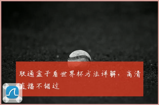 联通盒子看世界杯方法详解，高清直播不错过