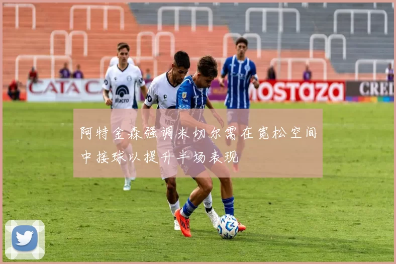 阿特金森强调米切尔需在宽松空间中接球以提升半场表现