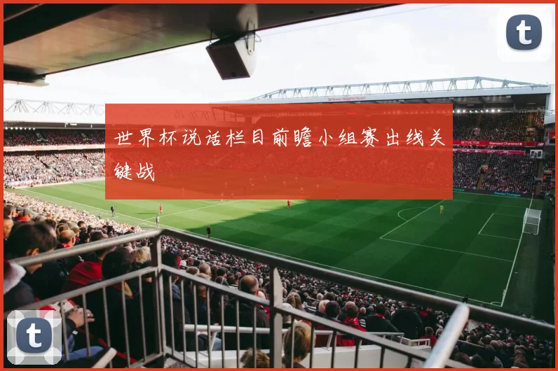 世界杯说话栏目前瞻小组赛出线关键战