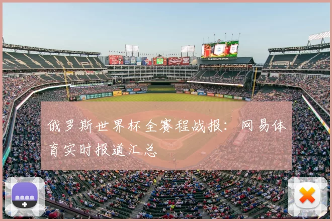 俄罗斯世界杯全赛程战报:网易体育实时报道汇总