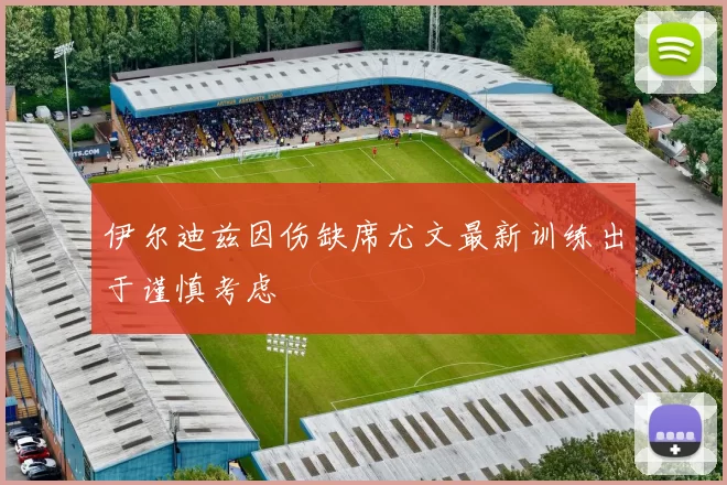 伊尔迪兹因伤缺席尤文最新训练出于谨慎考虑
