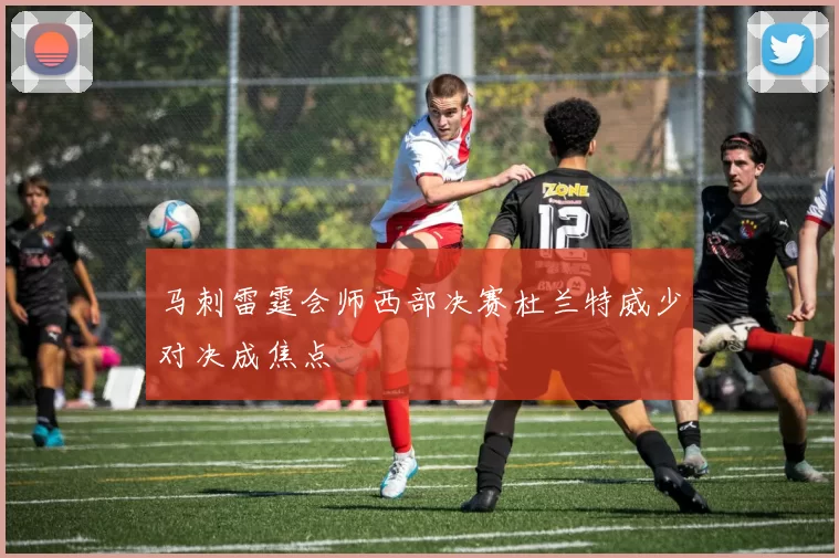 马刺雷霆会师西部决赛杜兰特威少对决成焦点