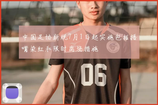 中国足协新规7月1日起实施包括捂嘴染红和限时离场措施