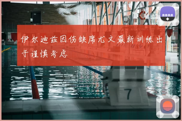 伊尔迪兹因伤缺席尤文最新训练出于谨慎考虑