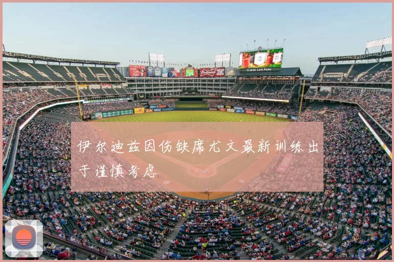 伊尔迪兹因伤缺席尤文最新训练出于谨慎考虑
