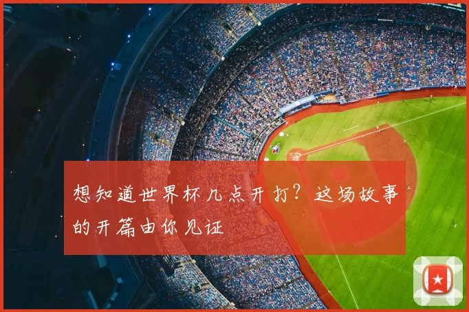 想知道世界杯几点开打?这场故事的开篇由你见证
