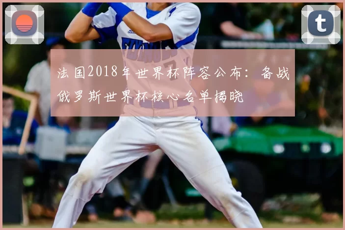 法国2018年世界杯阵容公布：备战俄罗斯世界杯核心名单揭晓