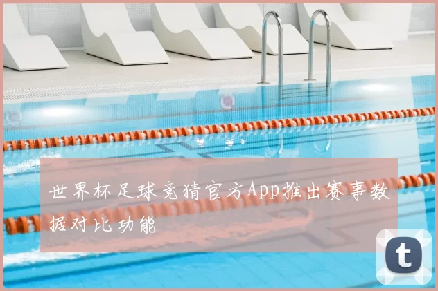 世界杯足球竞猜官方App推出赛事数据对比功能