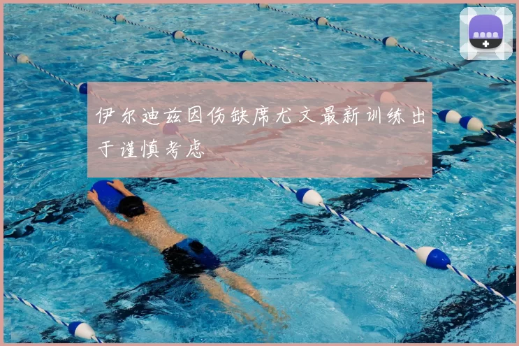 伊尔迪兹因伤缺席尤文最新训练出于谨慎考虑