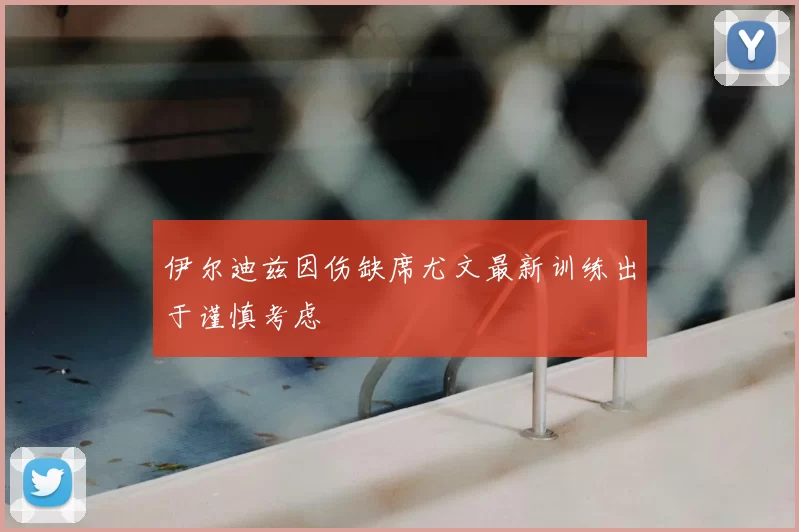 伊尔迪兹因伤缺席尤文最新训练出于谨慎考虑
