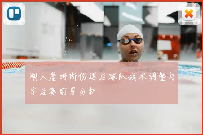 湖人詹姆斯伤退后球队战术调整与季后赛前景分析