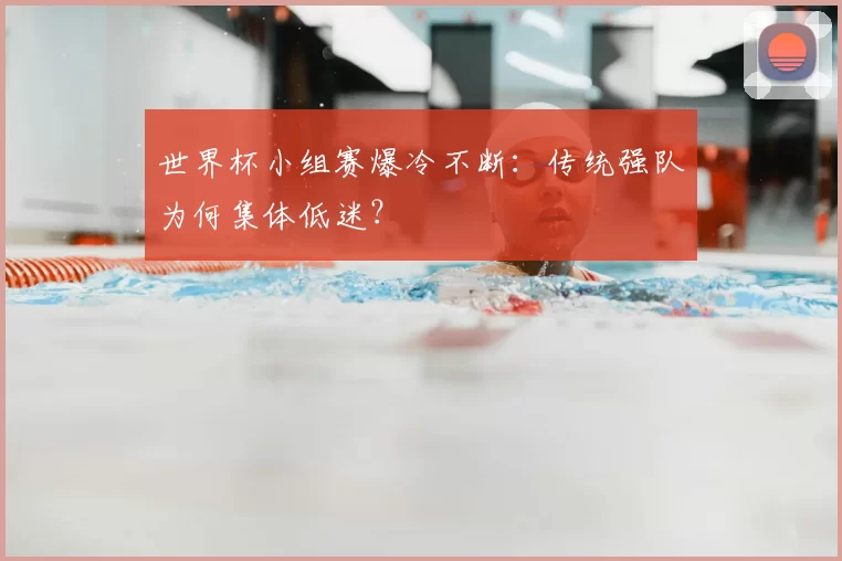 世界杯小组赛爆冷不断：传统强队为何集体低迷？