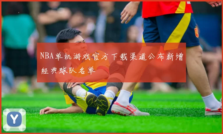NBA单机游戏官方下载渠道公布新增经典球队名单