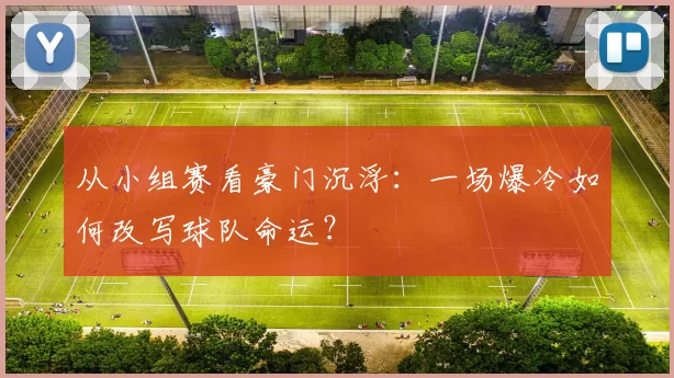 从小组赛看豪门沉浮：一场爆冷如何改写球队命运？