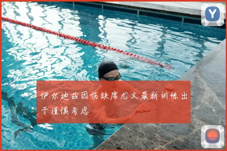 伊尔迪兹因伤缺席尤文最新训练出于谨慎考虑
