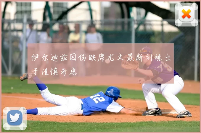伊尔迪兹因伤缺席尤文最新训练出于谨慎考虑
