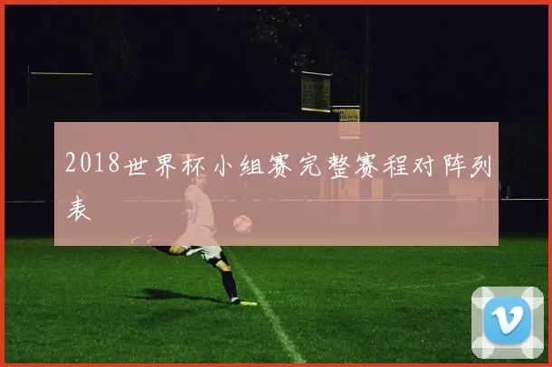 2018世界杯小组赛完整赛程对阵列表