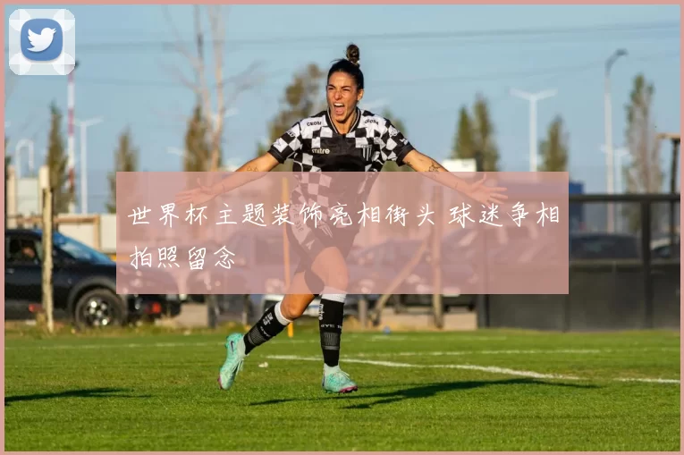 世界杯主题装饰亮相街头 球迷争相拍照留念