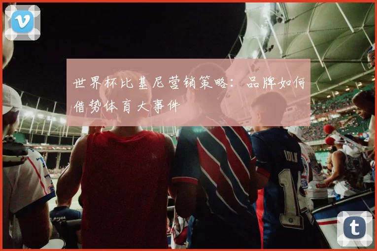 世界杯比基尼营销策略：品牌如何借势体育大事件