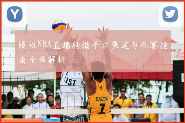 腾讯NBA直播转播平台渠道与观赛指南全面解析