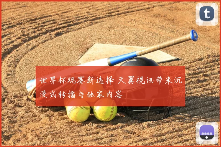 世界杯观赛新选择 天翼视讯带来沉浸式转播与独家内容