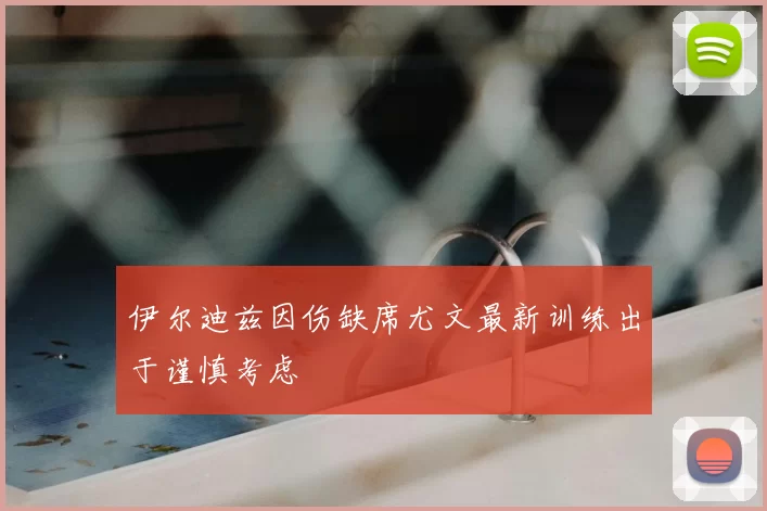 伊尔迪兹因伤缺席尤文最新训练出于谨慎考虑