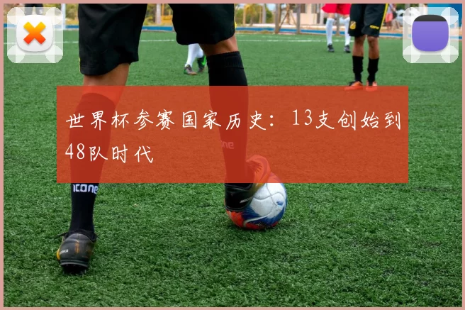 世界杯参赛国家历史：13支创始到48队时代