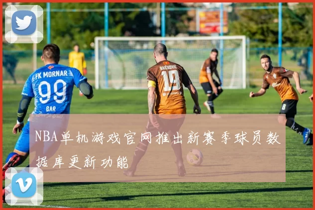 NBA单机游戏官网推出新赛季球员数据库更新功能