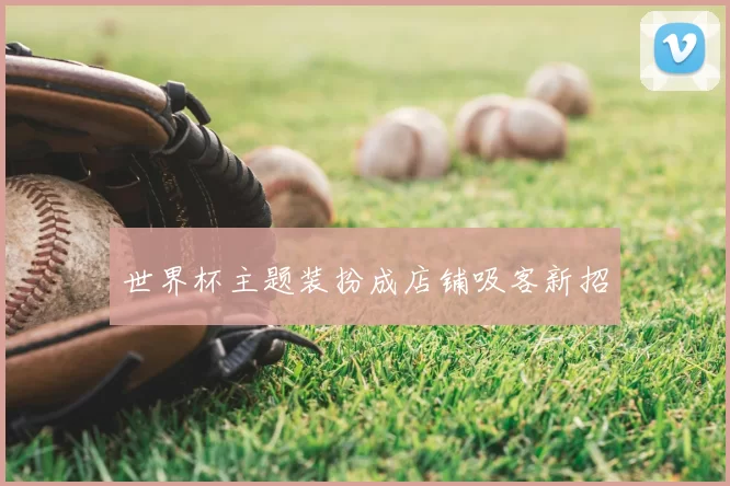 世界杯主题装扮成店铺吸客新招
