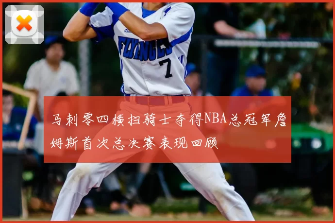马刺零四横扫骑士夺得NBA总冠军詹姆斯首次总决赛表现回顾