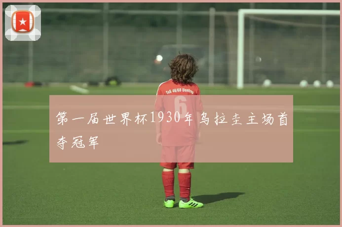 第一届世界杯1930年乌拉圭主场首夺冠军