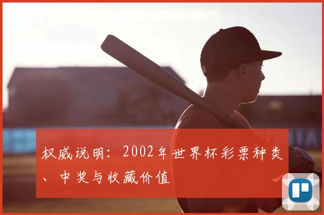 权威说明：2002年世界杯彩票种类、中奖与收藏价值