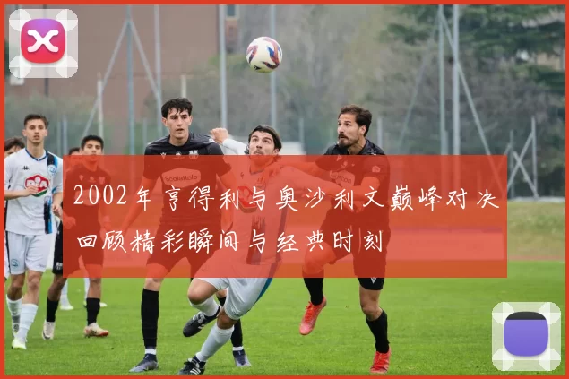2002年亨得利与奥沙利文巅峰对决回顾精彩瞬间与经典时刻