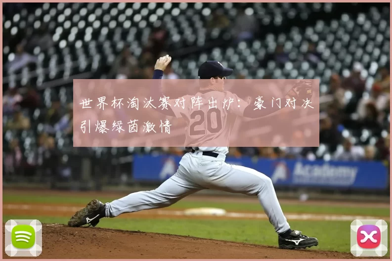 世界杯淘汰赛对阵出炉：豪门对决引爆绿茵激情