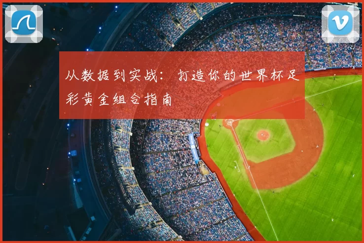 从数据到实战：打造你的世界杯足彩黄金组合指南