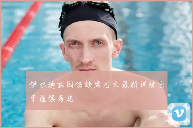 伊尔迪兹因伤缺席尤文最新训练出于谨慎考虑