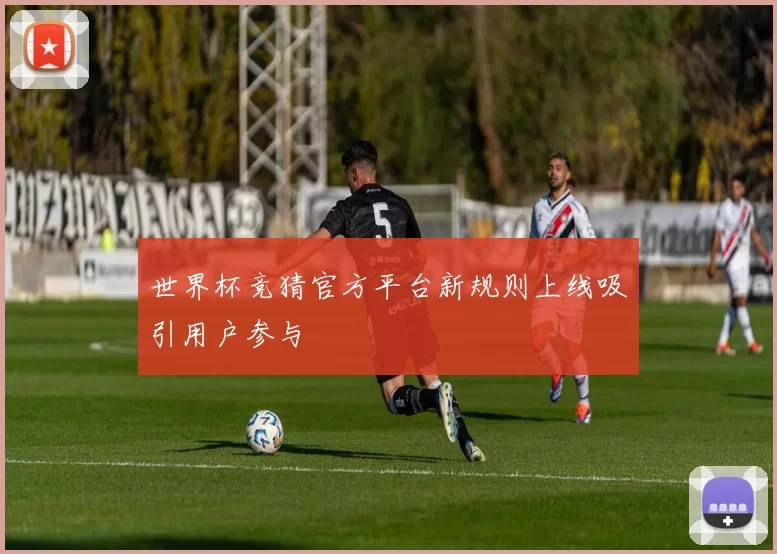 世界杯竞猜官方平台新规则上线吸引用户参与