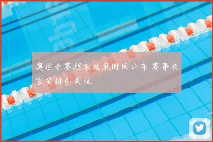 奥运会赛程表结束时间公布 赛事收官安排引关注
