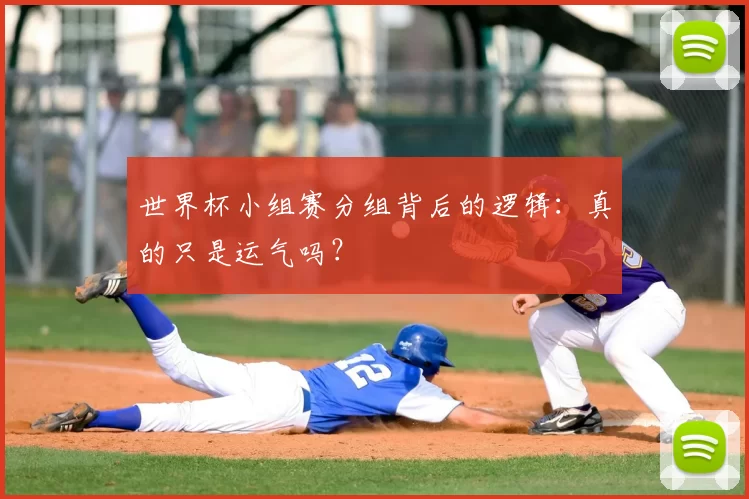 世界杯小组赛分组背后的逻辑:真的只是运气吗?